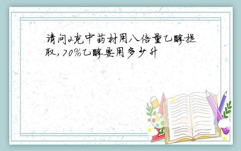 请问2克中药材用八倍量乙醇提取,70%乙醇要用多少升