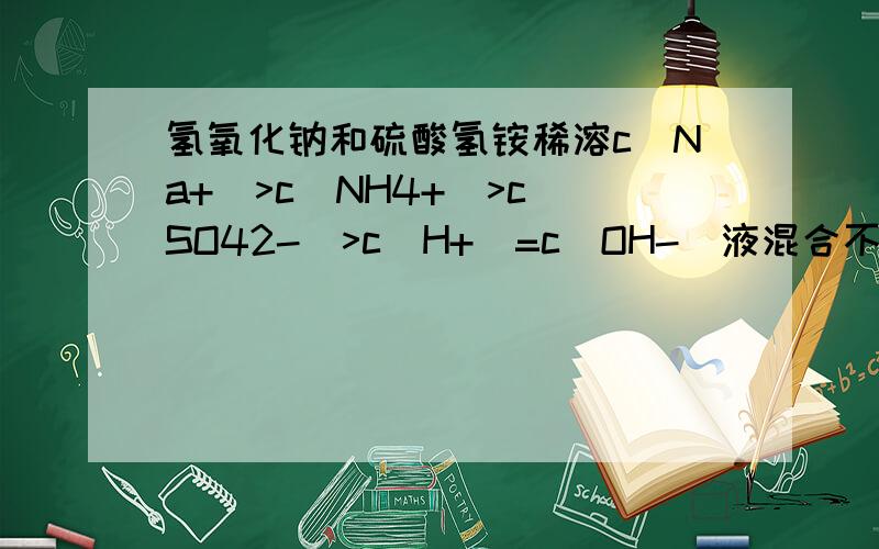 氢氧化钠和硫酸氢铵稀溶c(Na+)>c(NH4+)>c(SO42-)>c(H+)=c(OH-)液混合不加热后成中性,则溶液中离子浓度由