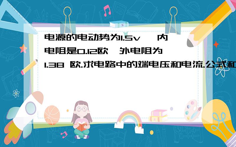 电源的电动势为1.5v ,内电阻是0.12欧,外电阻为 1.38 欧.求电路中的端电压和电流.公式和计算过程详尽点好.