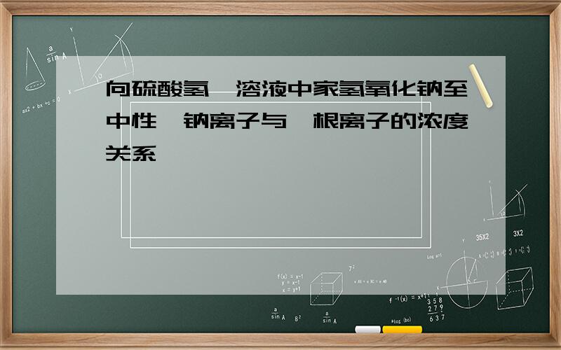 向硫酸氢铵溶液中家氢氧化钠至中性,钠离子与铵根离子的浓度关系