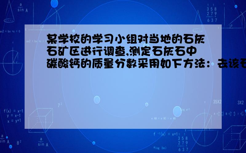 某学校的学习小组对当地的石灰石矿区进行调查,测定石灰石中碳酸钙的质量分数采用如下方法：去该石灰石样4克,把20克稀盐酸分四次加入