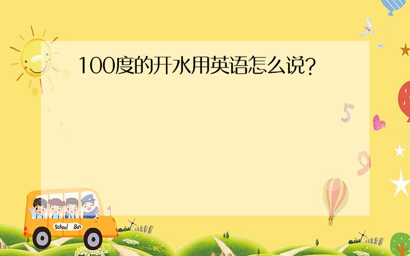 100度的开水用英语怎么说?