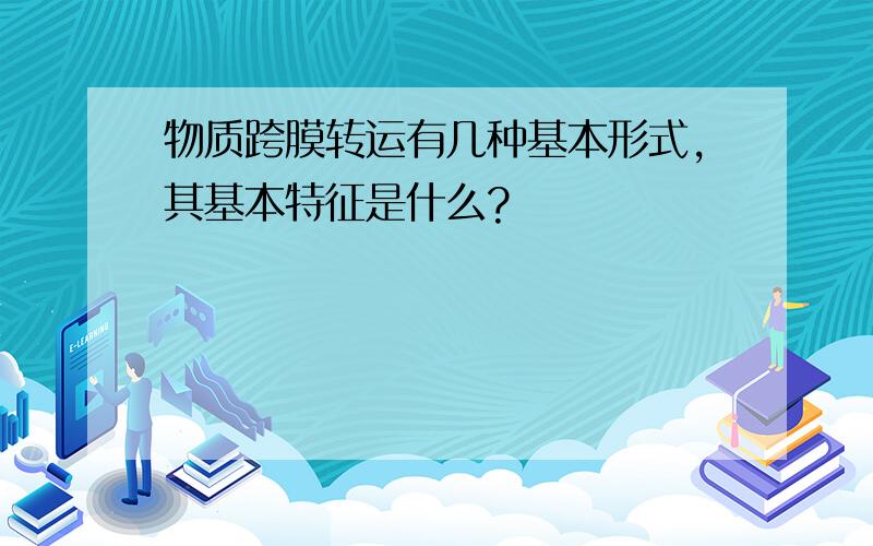 物质跨膜转运有几种基本形式,其基本特征是什么?