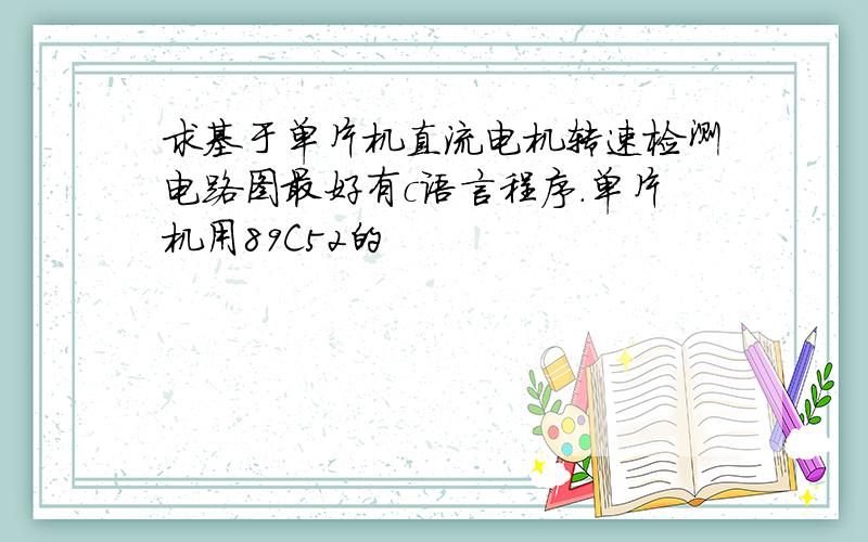 求基于单片机直流电机转速检测电路图最好有c语言程序.单片机用89C52的