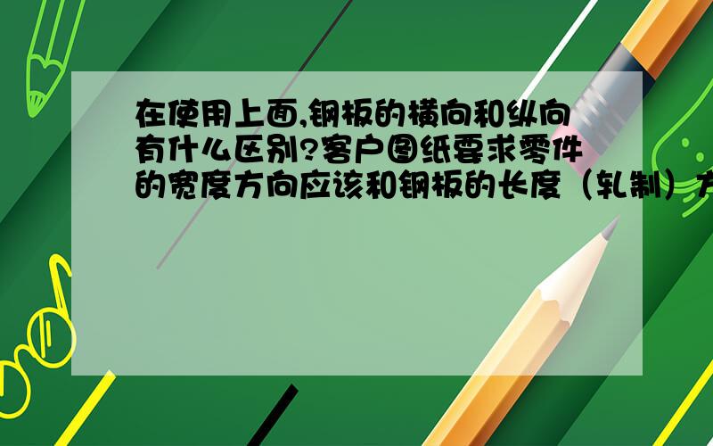 在使用上面,钢板的横向和纵向有什么区别?客户图纸要求零件的宽度方向应该和钢板的长度（轧制）方向一致,为了节与成本,在排版时候我们有一部分零件是违背要求进行排版切割的,这样的