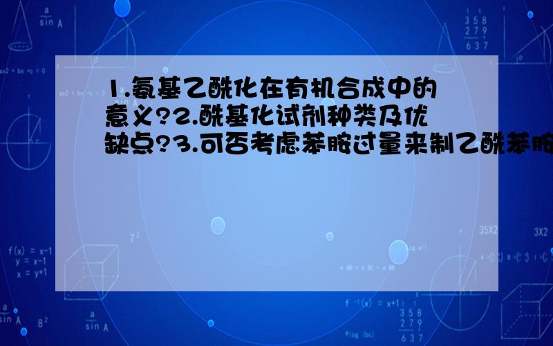 1.氨基乙酰化在有机合成中的意义?2.酰基化试剂种类及优缺点?3.可否考虑苯胺过量来制乙酰苯胺?是有机化学实验中的乙酰苯胺的制备中的