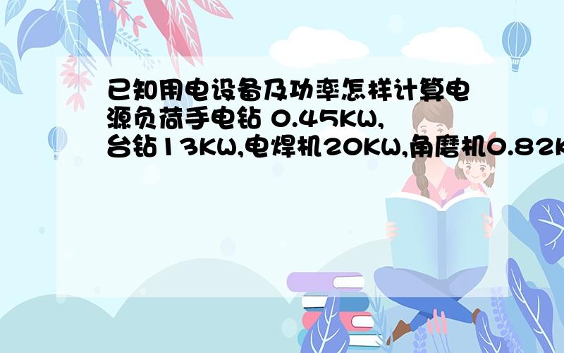 已知用电设备及功率怎样计算电源负荷手电钻 0.45KW,台钻13KW,电焊机20KW,角磨机0.82KW