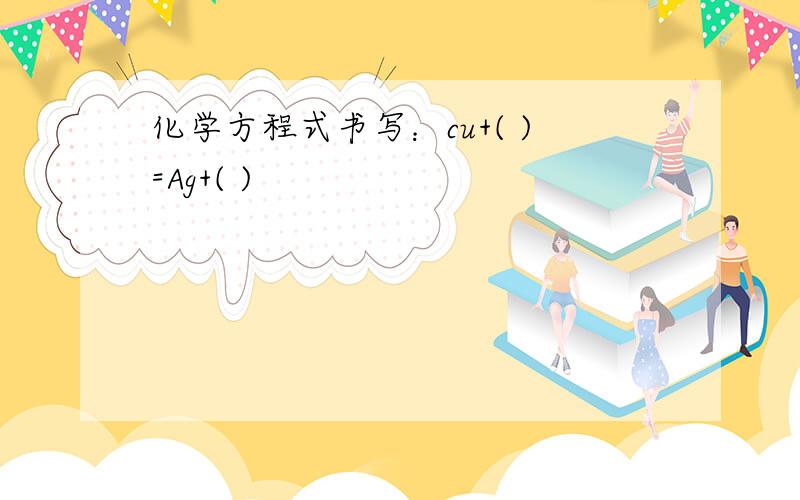 化学方程式书写：cu+( )=Ag+( )