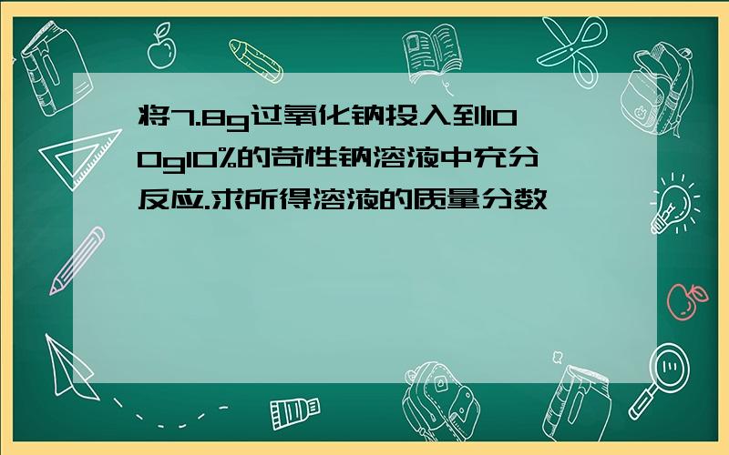 将7.8g过氧化钠投入到100g10%的苛性钠溶液中充分反应.求所得溶液的质量分数