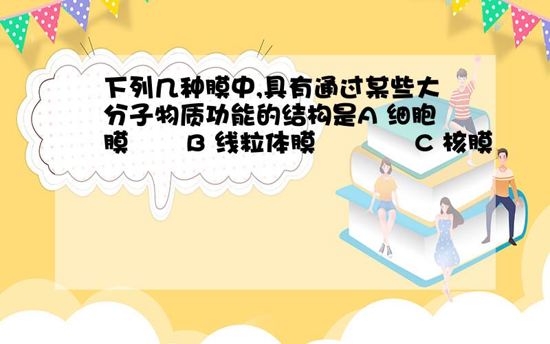 下列几种膜中,具有通过某些大分子物质功能的结构是A 细胞膜       B 线粒体膜            C 核膜          D 叶绿体膜细胞膜也可以通过胞吞通过吧?