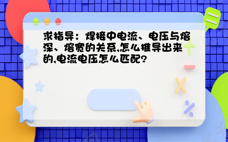 求指导：焊接中电流、电压与熔深、熔宽的关系,怎么推导出来的,电流电压怎么匹配?