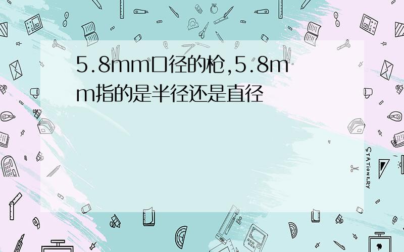 5.8mm口径的枪,5.8mm指的是半径还是直径