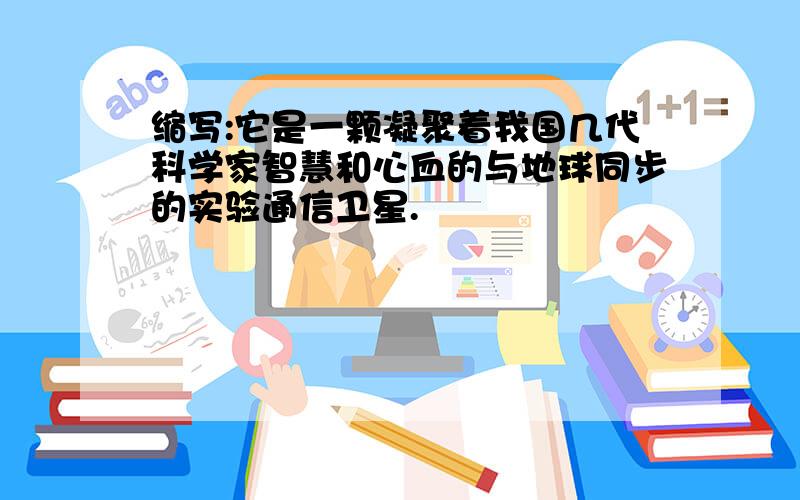 缩写:它是一颗凝聚着我国几代科学家智慧和心血的与地球同步的实验通信卫星.