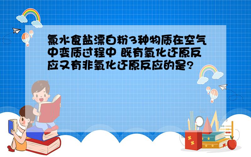 氯水食盐漂白粉3种物质在空气中变质过程中 既有氧化还原反应又有非氧化还原反应的是?