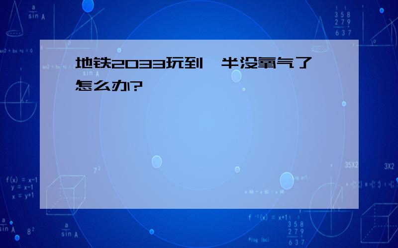 地铁2033玩到一半没氧气了怎么办?