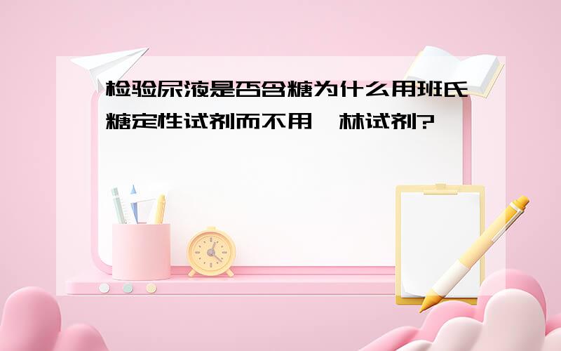 检验尿液是否含糖为什么用班氏糖定性试剂而不用斐林试剂?