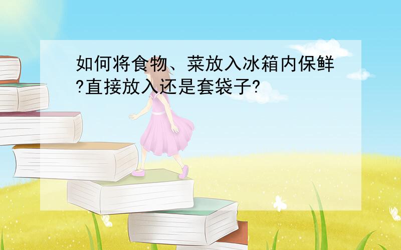 如何将食物、菜放入冰箱内保鲜?直接放入还是套袋子?