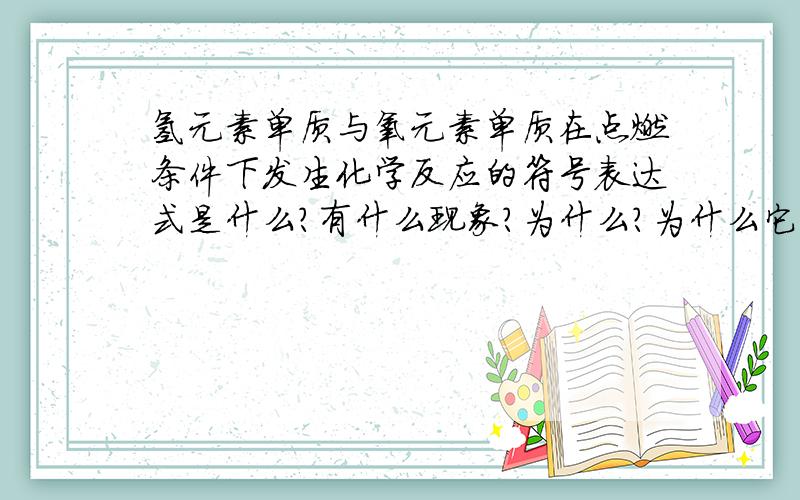 氢元素单质与氧元素单质在点燃条件下发生化学反应的符号表达式是什么?有什么现象?为什么?为什么它的单质就不会是H3和O3而偏偏是氢气和氧气呢？