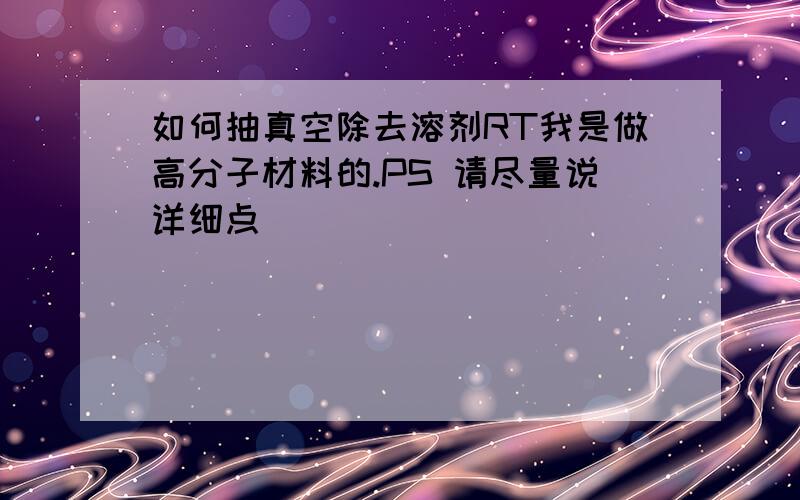 如何抽真空除去溶剂RT我是做高分子材料的.PS 请尽量说详细点