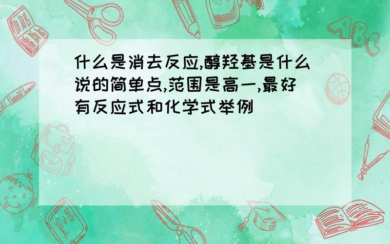 什么是消去反应,醇羟基是什么说的简单点,范围是高一,最好有反应式和化学式举例