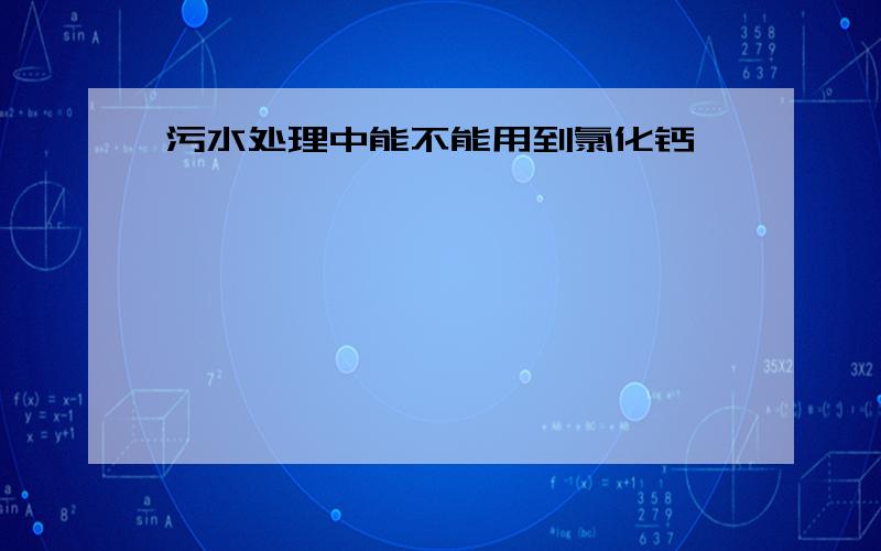 污水处理中能不能用到氯化钙