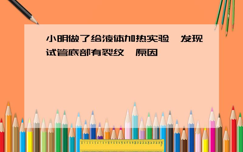 小明做了给液体加热实验,发现试管底部有裂纹,原因