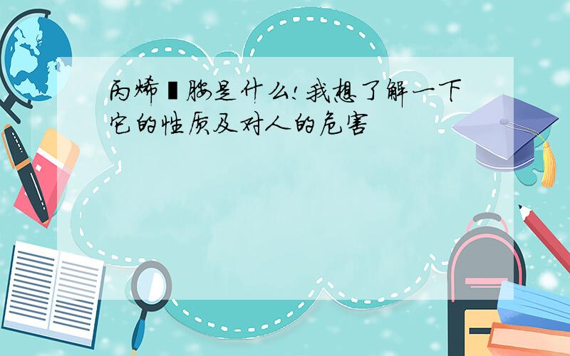 丙烯酰胺是什么!我想了解一下它的性质及对人的危害