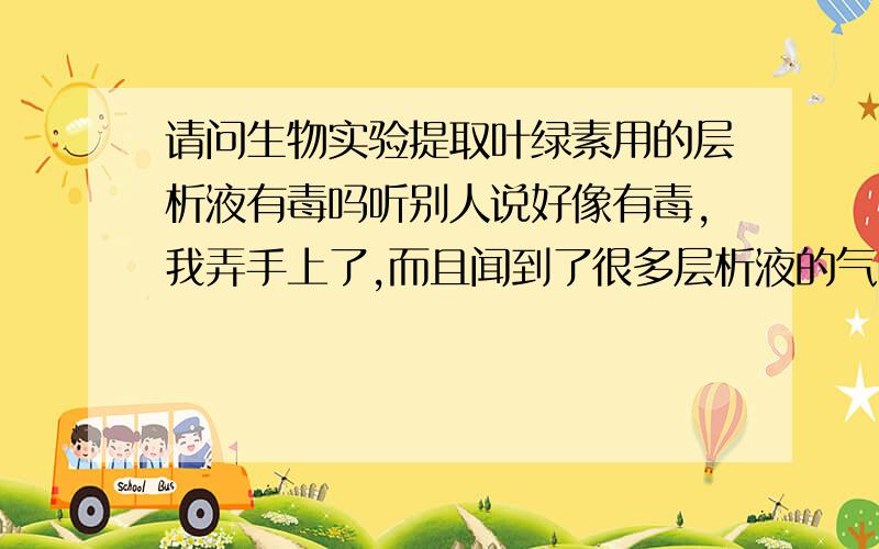 请问生物实验提取叶绿素用的层析液有毒吗听别人说好像有毒,我弄手上了,而且闻到了很多层析液的气味毒性大吗