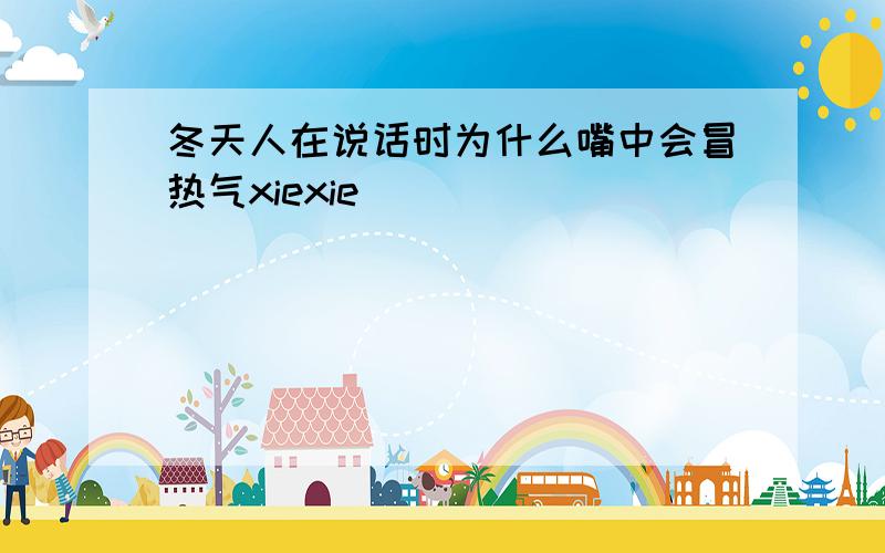 冬天人在说话时为什么嘴中会冒热气xiexie