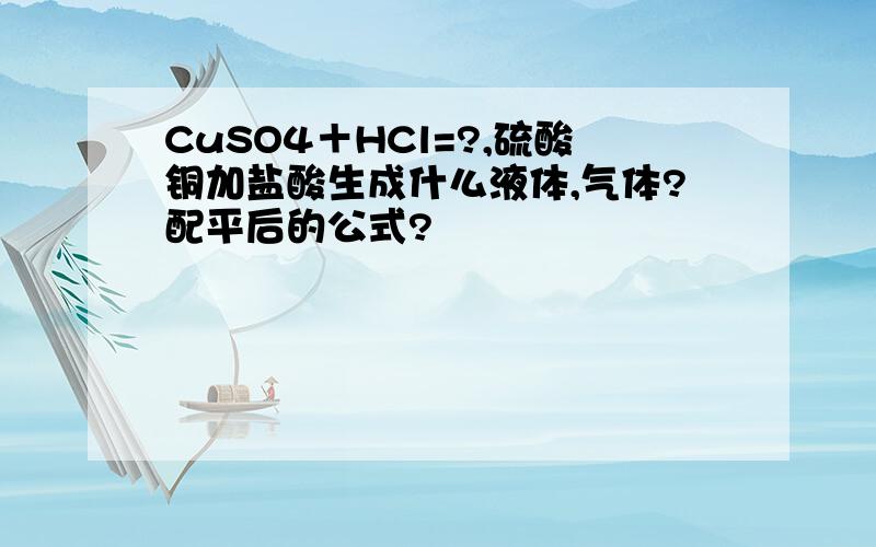 CuSO4＋HCl=?,硫酸铜加盐酸生成什么液体,气体?配平后的公式?
