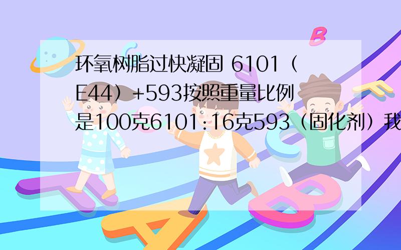 环氧树脂过快凝固 6101（E44）+593按照重量比例是100克6101:16克593（固化剂）我调好,产生剧烈发热（80度左右）；本来准备浇注的,这样的高温,大约3-5分钟就凝固了.请问怎么回事啊?