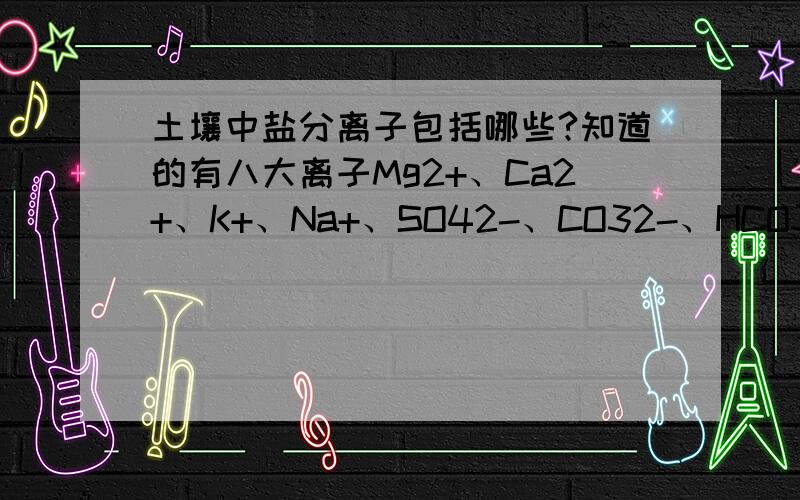 土壤中盐分离子包括哪些?知道的有八大离子Mg2+、Ca2+、K+、Na+、SO42-、CO32-、HCO3-、Cl-