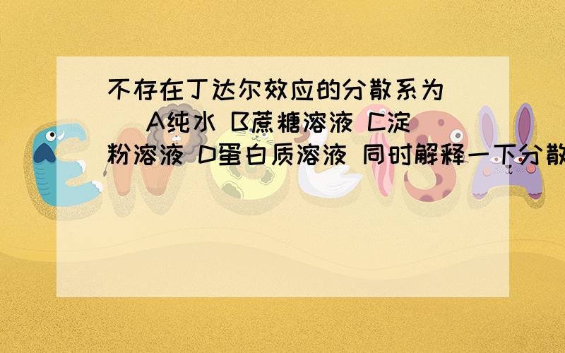 不存在丁达尔效应的分散系为（ ）A纯水 B蔗糖溶液 C淀粉溶液 D蛋白质溶液 同时解释一下分散系是非为混合物?