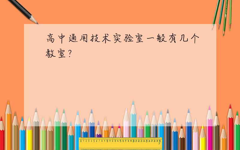 高中通用技术实验室一般有几个教室?