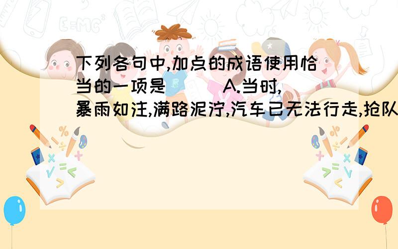 下列各句中,加点的成语使用恰当的一项是( ) A.当时,暴雨如注,满路泥泞,汽车已无法行走,抢队员只好安步当车B.老师,您的好意,我只能敬谢不敏.C.辛弃疾继承了发扬苏东坡的豪放风格,以翻云覆