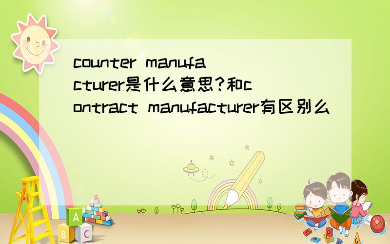 counter manufacturer是什么意思?和contract manufacturer有区别么