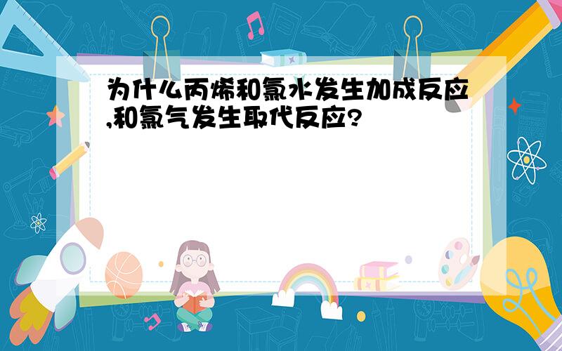 为什么丙烯和氯水发生加成反应,和氯气发生取代反应?