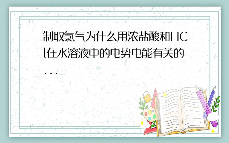 制取氯气为什么用浓盐酸和HCl在水溶液中的电势电能有关的...