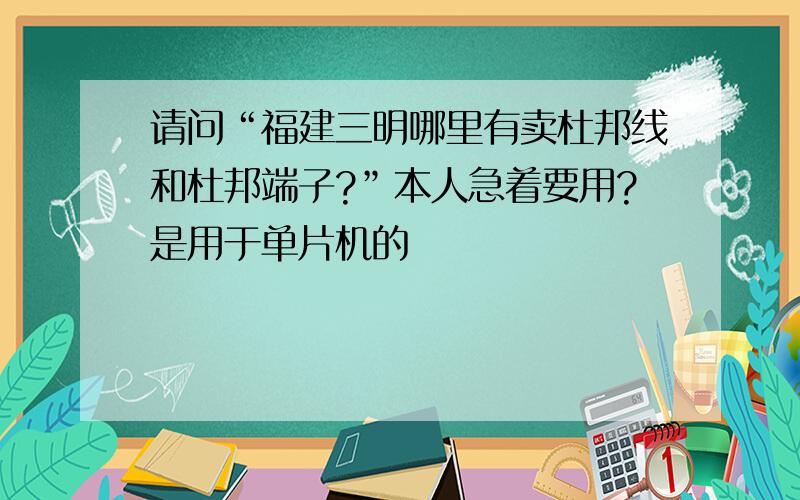 请问“福建三明哪里有卖杜邦线和杜邦端子?”本人急着要用?是用于单片机的