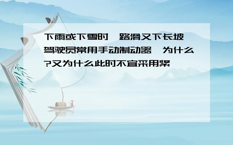 下雨或下雪时,路滑又下长坡,驾驶员常用手动制动器,为什么?又为什么此时不宜采用紧