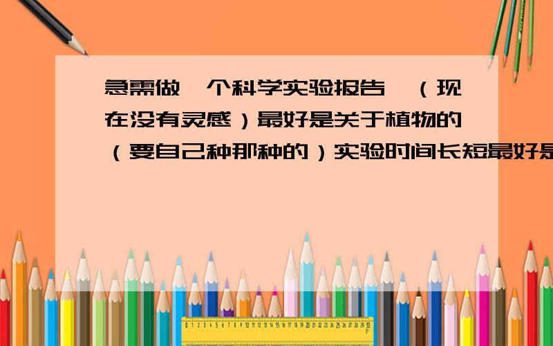 急需做一个科学实验报告,（现在没有灵感）最好是关于植物的（要自己种那种的）实验时间长短最好是六个星期