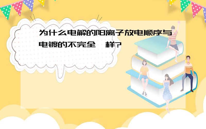 为什么电解的阳离子放电顺序与电镀的不完全一样?