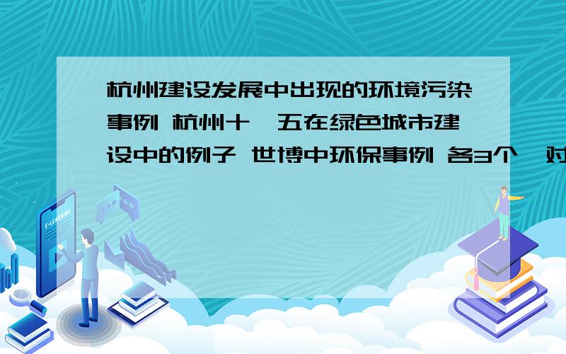 杭州建设发展中出现的环境污染事例 杭州十一五在绿色城市建设中的例子 世博中环保事例 各3个,对不起太穷,