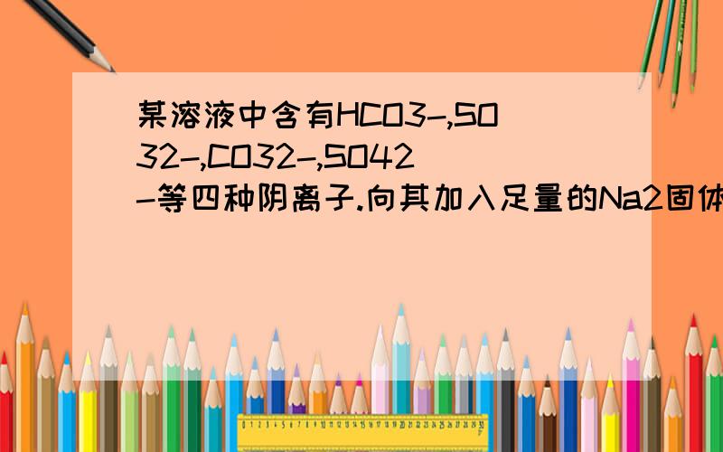 某溶液中含有HCO3-,SO32-,CO32-,SO42-等四种阴离子.向其加入足量的Na2固体后,溶液中离子数基本不变的是