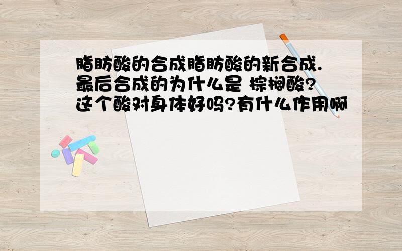 脂肪酸的合成脂肪酸的新合成.最后合成的为什么是 棕榈酸?这个酸对身体好吗?有什么作用啊