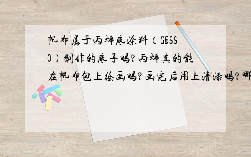 帆布属于丙烯底涂料（GESSO）制作的底子吗?丙烯真的能在帆布包上绘画吗?画完后用上清漆吗?哪种清漆呢?