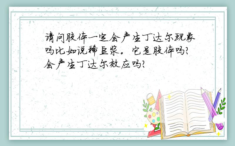 请问胶体一定会产生丁达尔现象吗比如说稀豆浆。它是胶体吗？会产生丁达尔效应吗？