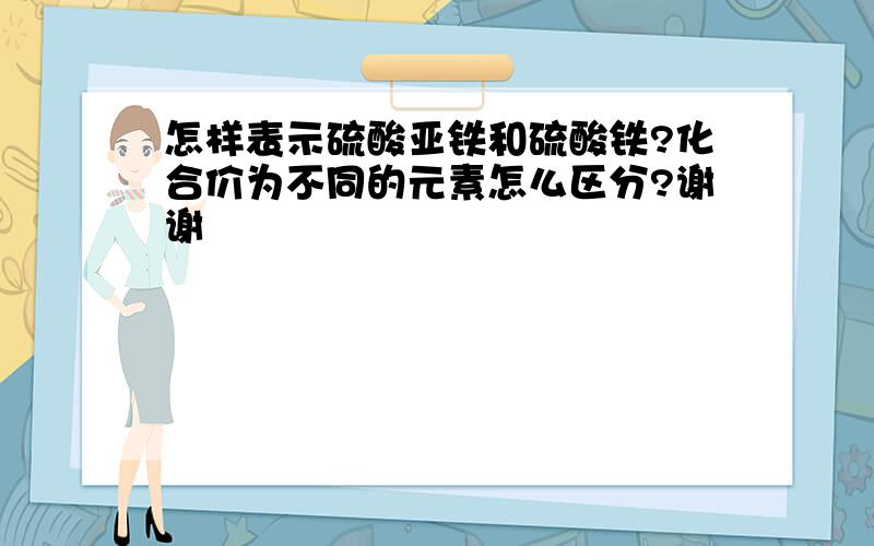 怎样表示硫酸亚铁和硫酸铁?化合价为不同的元素怎么区分?谢谢