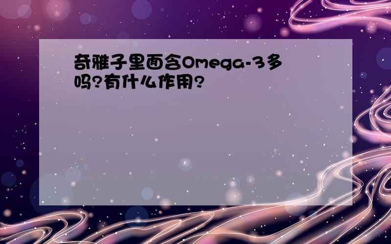 奇雅子里面含Omega-3多吗?有什么作用?