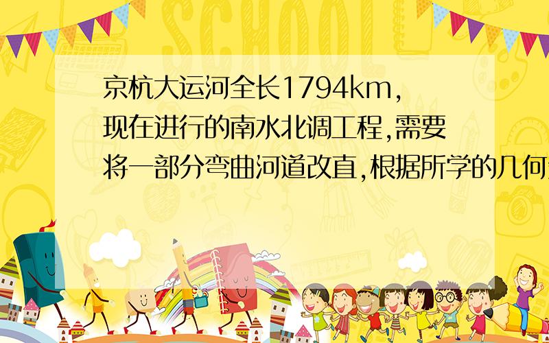 京杭大运河全长1794km,现在进行的南水北调工程,需要将一部分弯曲河道改直,根据所学的几何知识说明依据